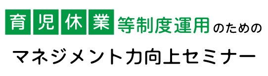 育児休業等制度運用のためのマネジメント力向上セミナー